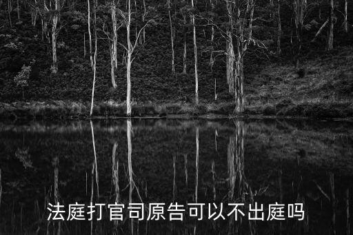 打官司開庭原告不去可以嗎，法庭打官司原告可以不出庭嗎