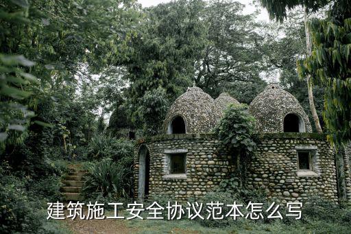建筑安全協(xié)議合同怎么寫的，施工安全協(xié)議書怎么編寫比較全面