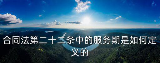 勞動合同法服務(wù)期條款，合同法第二十二條中的服務(wù)期是如何定義的