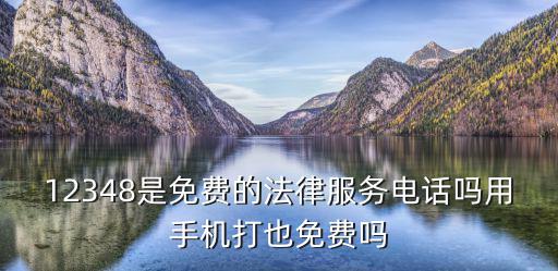 12348是免費的法律服務電話嗎用手機打也免費嗎