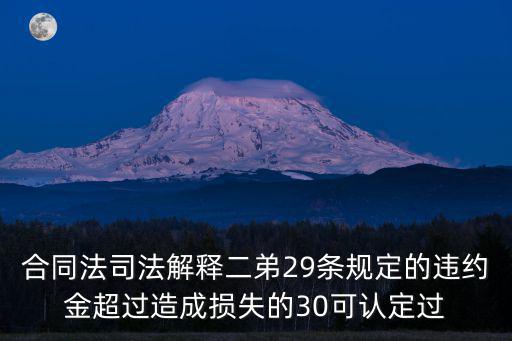 合同法司法解釋二弟29條規(guī)定的違約金超過造成損失的30可認(rèn)定過