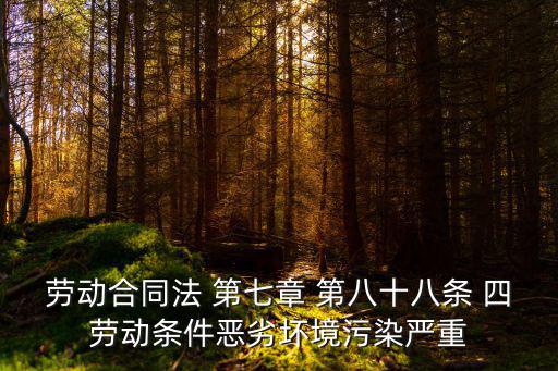 合同法第7章，勞動(dòng)合同法 第七章 第八十八條 四勞動(dòng)條件惡劣壞境污染嚴(yán)重