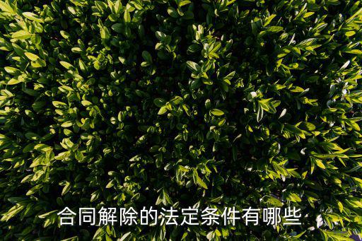 法定合同解除條件，解除合同的條件是什么
