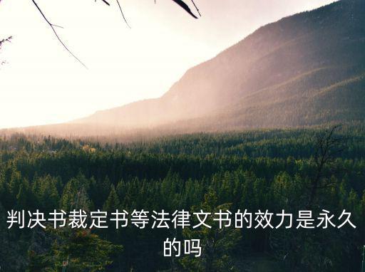 判決書裁定書等法律文書的效力是永久的嗎