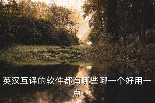 英漢互譯的軟件都有哪些哪一個(gè)好用一點(diǎn)