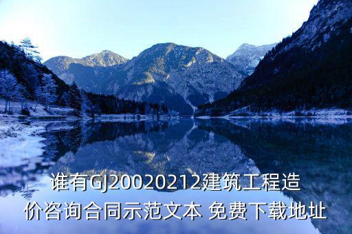 誰(shuí)有GJ20020212建筑工程造價(jià)咨詢合同示范文本 免費(fèi)下載地址