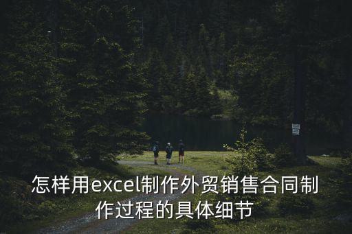 怎樣用excel制作外貿(mào)銷(xiāo)售合同制作過(guò)程的具體細(xì)節(jié)