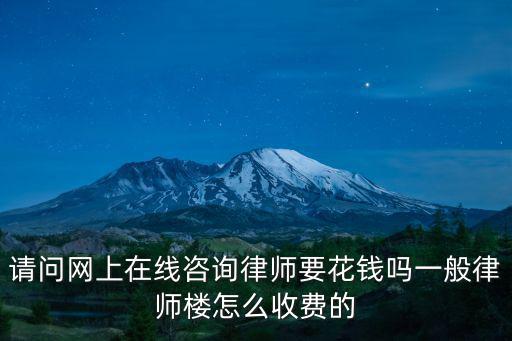 請問網(wǎng)上在線咨詢律師要花錢嗎一般律師樓怎么收費的