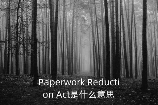 Paperwork Reduction Act是什么意思