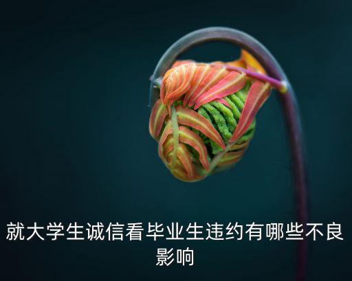 就業(yè)協(xié)議毀約對大學生的影響，就大學生誠信看畢業(yè)生違約有哪些不良影響