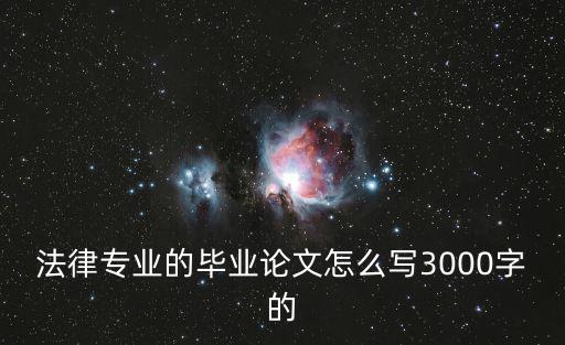 法律專業(yè)的畢業(yè)論文怎么寫3000字的