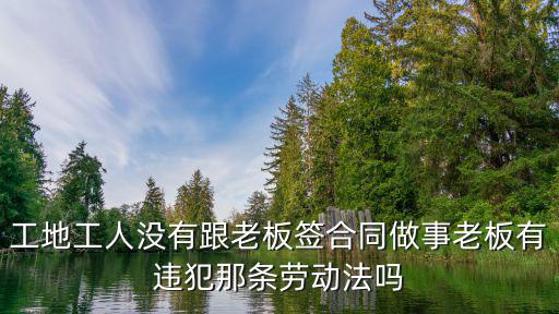 工地上班沒簽勞務合同違法嗎，上班不簽勞動合同是違法的對嗎