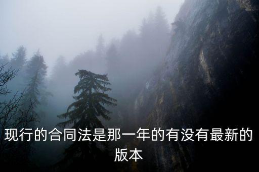 現(xiàn)在有合同法嗎最新，現(xiàn)行的合同法是那一年的有沒有最新的版本