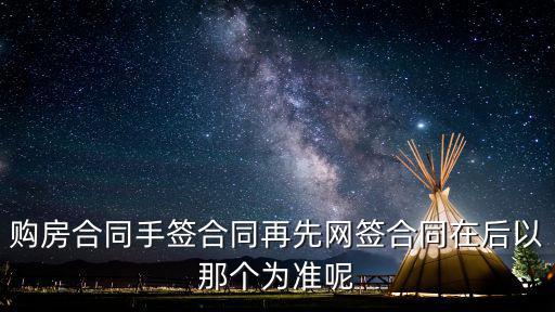 購房合同手簽合同再先網簽合同在后以那個為準呢