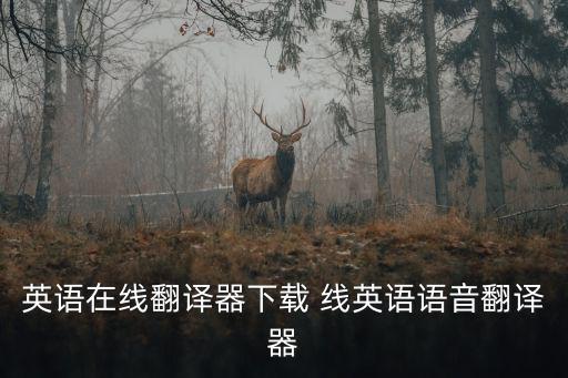 英語在線翻譯器下載 線英語語音翻譯器