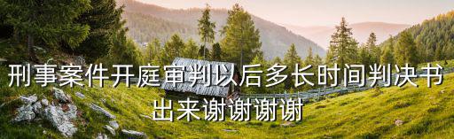 刑事案件開(kāi)庭審判以后多長(zhǎng)時(shí)間判決書(shū)出來(lái)謝謝謝謝