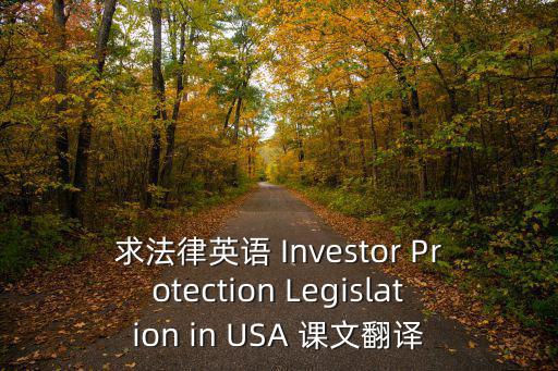 法律文本翻譯例句，求法律英語 Investor Protection Legislation in USA 課文翻譯
