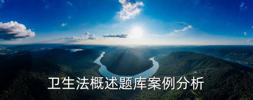 衛(wèi)生法論文題目，衛(wèi)生法概述題庫案例分析