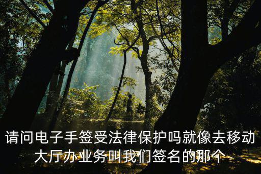 請問電子手簽受法律保護嗎就像去移動大廳辦業(yè)務叫我們簽名的那個