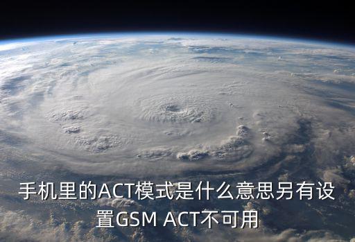 ACT智能醫(yī)學(xué)翻譯平臺，手機里的ACT模式是什么意思另有設(shè)置GSM ACT不可用