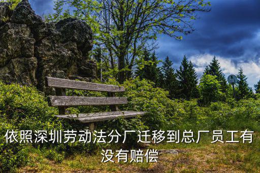 依照深圳勞動法分廠遷移到總廠員工有沒有賠償