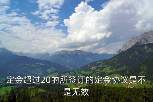 超過20的定金條款必然無效嗎，定金超過20的所簽訂的定金協(xié)議是不是無效