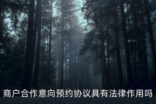 商戶合作意向預(yù)約協(xié)議具有法律作用嗎