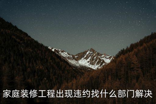 裝修公司違約如何處理找什么部門，家庭裝修工程出現(xiàn)違約找什么部門解決