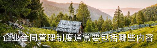 企業(yè)合同管理制度通常要包括哪些內(nèi)容