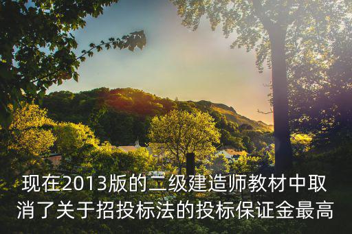 現(xiàn)在2013版的二級(jí)建造師教材中取消了關(guān)于招投標(biāo)法的投標(biāo)保證金最高