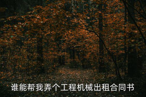 機械租賃合同范本免費，誰能幫我弄個工程機械出租合同書