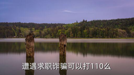 找工作被騙了110管嗎，遭遇求職詐騙可以打110么