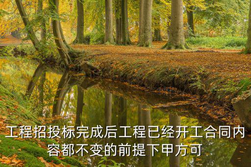 招標(biāo)項目合同變更，工程招投標(biāo)完成后工程已經(jīng)開工合同內(nèi)容都不變的前提下甲方可