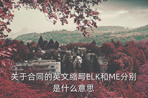 關(guān)于合同的英文縮寫ELK和ME分別是什么意思
