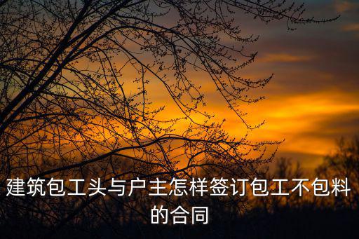 建筑包工頭與戶主怎樣簽訂包工不包料的合同
