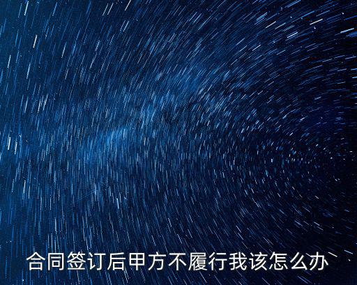 簽了合同甲方不履行，合同簽訂后甲方不履行我該怎么辦