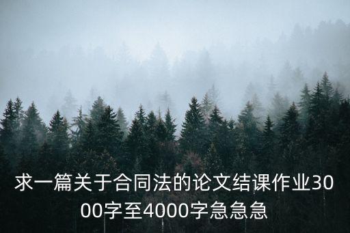 求一篇關(guān)于合同法的論文結(jié)課作業(yè)3000字至4000字急急急