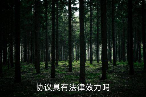 協(xié)議有合同效力嗎法律規(guī)定，請問協(xié)議是否有法律效力