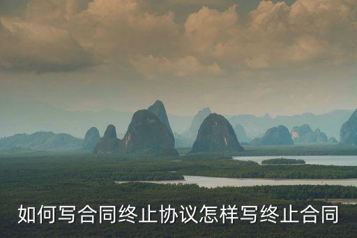 如何寫合同終止協(xié)議怎樣寫終止合同