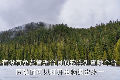 有沒有免費管理合同的軟件想查哪個合同隨時可以打開電腦調(diào)出來一
