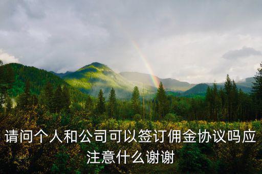 請問個人和公司可以簽訂傭金協(xié)議嗎應(yīng)注意什么謝謝