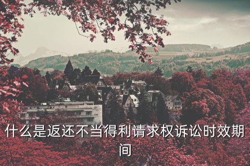 什么是返還不當(dāng)?shù)美?qǐng)求權(quán)訴訟時(shí)效期間