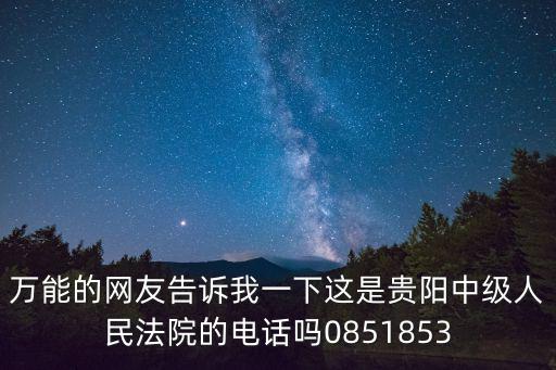 萬能的網(wǎng)友告訴我一下這是貴陽中級人民法院的電話嗎0851853