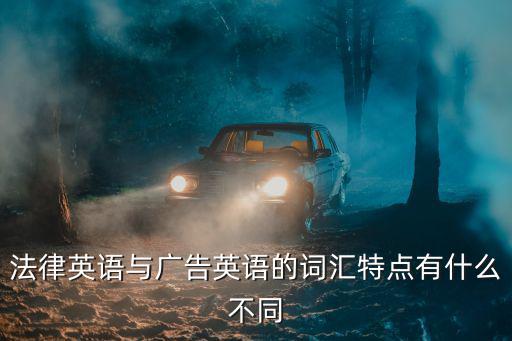 法律英語與廣告英語的詞匯特點有什么不同