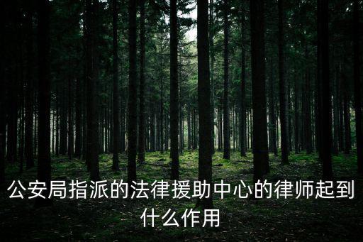公安局指派的法律援助中心的律師起到什么作用