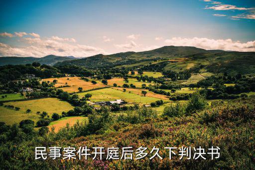 民事案件開(kāi)庭后多久下判決書(shū)