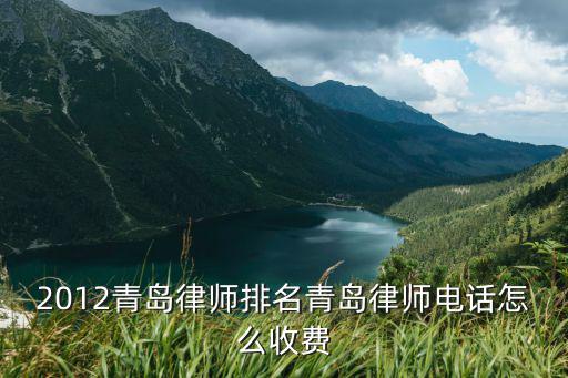 2012青島律師排名青島律師電話怎么收費(fèi)