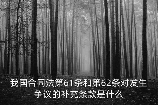 我國合同法第61條和第62條對發(fā)生爭議的補充條款是什么