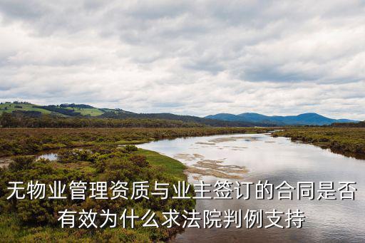 無物業(yè)管理資質(zhì)與業(yè)主簽訂的合同是否有效為什么求法院判例支持