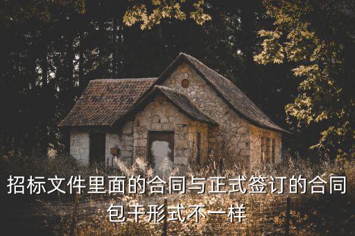 看的合同和簽的合同不一樣，招標文件里面的合同與正式簽訂的合同包干形式不一樣